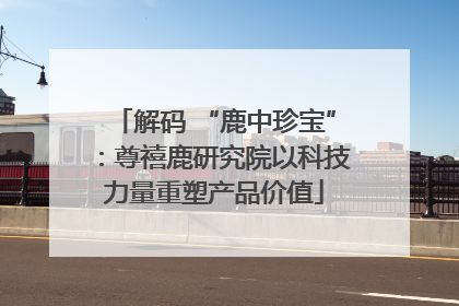 解码 “鹿中珍宝”：尊禧鹿研究院以科技力量重塑产品价值