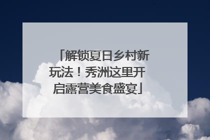 解锁夏日乡村新玩法！秀洲这里开启露营美食盛宴