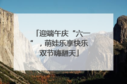 迎端午庆“六一”，萌娃乐享快乐双节嗨翻天