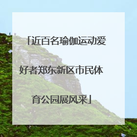 近百名瑜伽运动爱好者郑东新区市民体育公园展风采