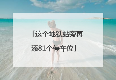 这个地铁站旁再添81个停车位