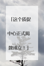 这个质促中心正式揭牌成立!