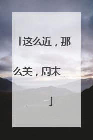 这么近，那么美，周末______