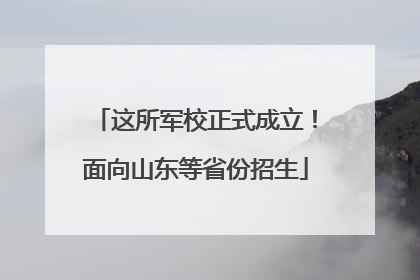 这所军校正式成立！面向山东等省份招生