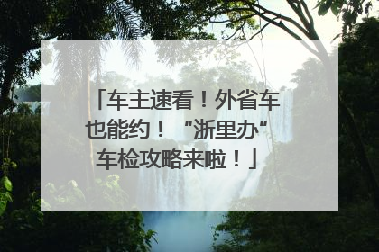 车主速看！外省车也能约！“浙里办”车检攻略来啦！