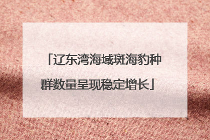 辽东湾海域斑海豹种群数量呈现稳定增长