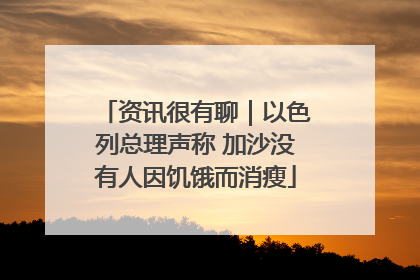 资讯很有聊｜以色列总理声称 加沙没有人因饥饿而消瘦