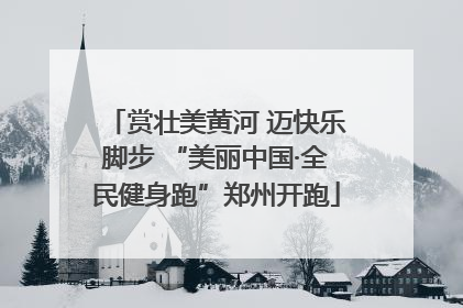 赏壮美黄河 迈快乐脚步 “美丽中国·全民健身跑”郑州开跑