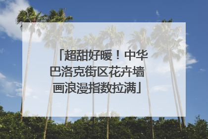 超甜好暖！中华巴洛克街区花卉墙画浪漫指数拉满