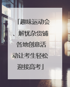 趣味运动会、解忧杂货铺 各地创意活动让考生轻松迎接高考