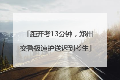 距开考13分钟，郑州交警极速护送迟到考生
