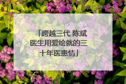 跨越三代 陈斌医生用爱绘就的三十年医患情