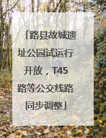 路县故城遗址公园试运行开放，T45路等公交线路同步调整