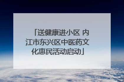 送健康进小区 内江市东兴区中医药文化惠民活动启动