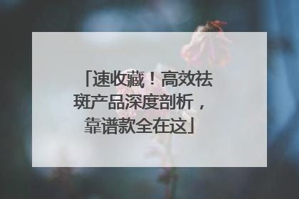 速收藏！高效祛斑产品深度剖析，靠谱款全在这