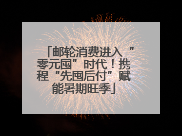 邮轮消费进入“零元囤”时代！携程“先囤后付”赋能暑期旺季