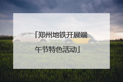 郑州地铁开展端午节特色活动