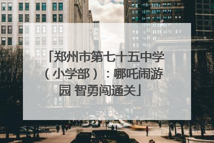 郑州市第七十五中学（小学部）：哪吒闹游园 智勇闯通关