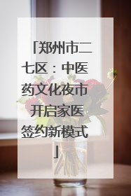 郑州市二七区：中医药文化夜市 开启家医签约新模式