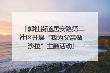 郭杜街道居安路第二社区开展“我为父亲做沙拉”主题活动