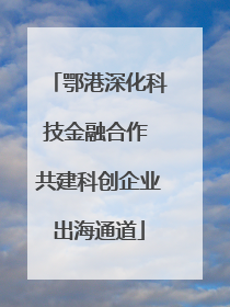 鄂港深化科技金融合作 共建科创企业出海通道