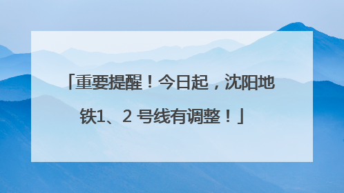 重要提醒！今日起，沈阳地铁1、2 号线有调整！