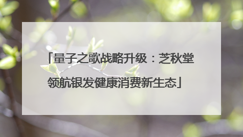 量子之歌战略升级：芝秋堂领航银发健康消费新生态