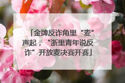 金牌反诈角里“麦”声起，“浙里青年说反诈”开放麦决赛开赛