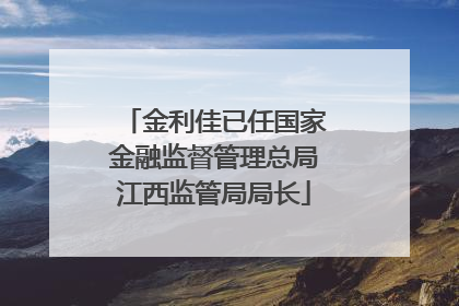 金利佳已任国家金融监督管理总局江西监管局局长