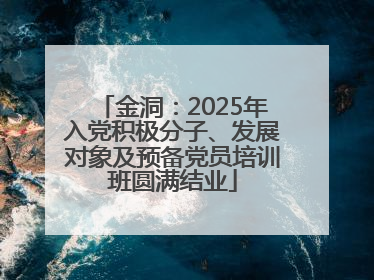 金洞：2025年入党积极分子、发展对象及预备党员培训班圆满结业
