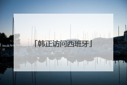 韩正访问西班牙