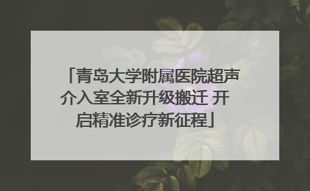 青岛大学附属医院超声介入室全新升级搬迁 开启精准诊疗新征程