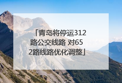 青岛将停运312路公交线路 对652路线路优化调整