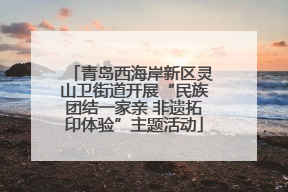 青岛西海岸新区灵山卫街道开展“民族团结一家亲 非遗拓印体验”主题活动