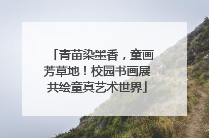 青苗染墨香，童画芳草地！校园书画展共绘童真艺术世界