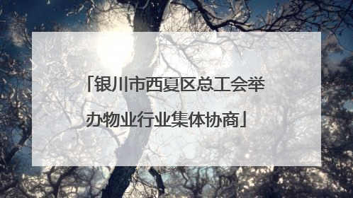银川市西夏区总工会举办物业行业集体协商