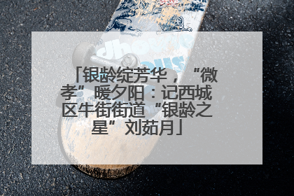 银龄绽芳华，“微孝”暖夕阳：记西城区牛街街道“银龄之星”刘茹月