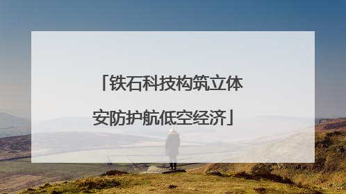 铁石科技构筑立体安防护航低空经济