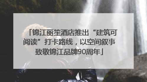 锦江丽笙酒店推出“建筑可阅读”打卡路线，以空间叙事致敬锦江品牌90周年