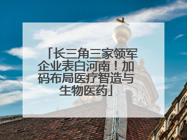 长三角三家领军企业表白河南！加码布局医疗智造与生物医药