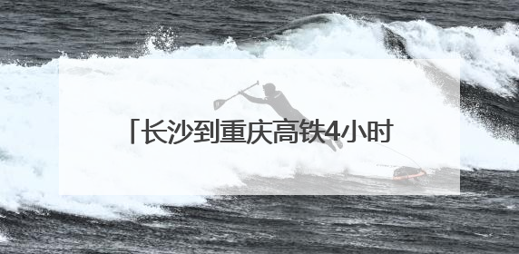 长沙到重庆高铁4小时 渝厦高铁渝黔段7月1日开通，今起可买票