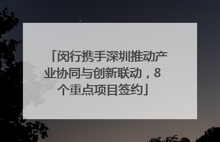 闵行携手深圳推动产业协同与创新联动，8个重点项目签约