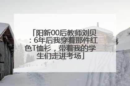 阳新00后教师刘贝：6年后我穿着那件红色T恤衫，带着我的学生们走进考场