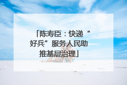 陈寿臣：快递“好兵”服务人民助推基层治理