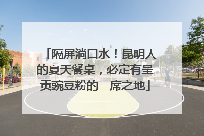 隔屏淌口水！昆明人的夏天餐桌，必定有呈贡豌豆粉的一席之地