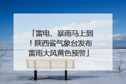 雷电、暴雨马上到！陕西省气象台发布雷雨大风黄色预警