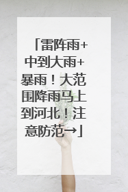 雷阵雨+中到大雨+暴雨！大范围降雨马上到河北！注意防范→