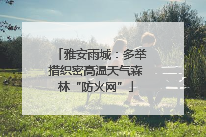 雅安雨城：多举措织密高温天气森林“防火网”