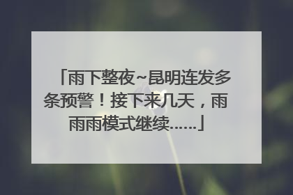 雨下整夜~昆明连发多条预警！接下来几天，雨雨雨模式继续……