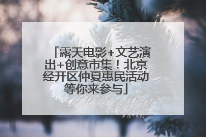 露天电影+文艺演出+创意市集！北京经开区仲夏惠民活动等你来参与